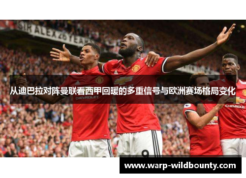 从迪巴拉对阵曼联看西甲回暖的多重信号与欧洲赛场格局变化 从迪巴拉对阵曼联看西甲回暖的多重信号与欧洲赛场格局变化