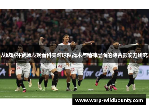 从欧联杯赛场表现看科曼对球队战术与精神层面的综合影响力研究