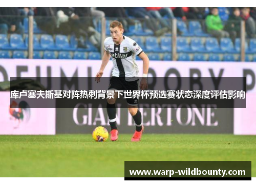 库卢塞夫斯基对阵热刺背景下世界杯预选赛状态深度评估影响