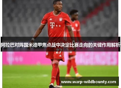阿拉巴对阵国米德甲焦点战中决定比赛走向的关键作用解析