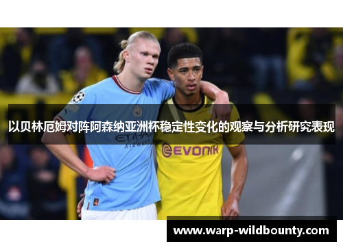 以贝林厄姆对阵阿森纳亚洲杯稳定性变化的观察与分析研究表现
