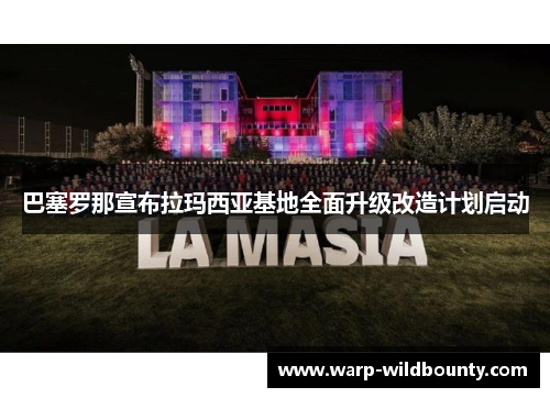 巴塞罗那宣布拉玛西亚基地全面升级改造计划启动