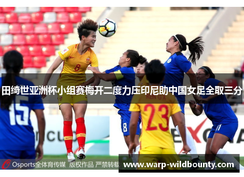 田绮世亚洲杯小组赛梅开二度力压印尼助中国女足全取三分
