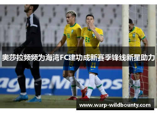 奥莎拉频频为海湾FC建功成新赛季锋线新星助力