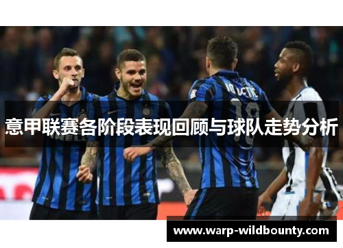 意甲联赛各阶段表现回顾与球队走势分析