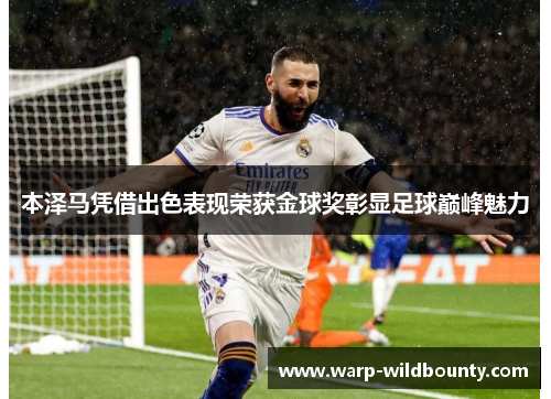 本泽马凭借出色表现荣获金球奖彰显足球巅峰魅力 本泽马凭借出色表现荣获金球奖彰显足球巅峰魅力