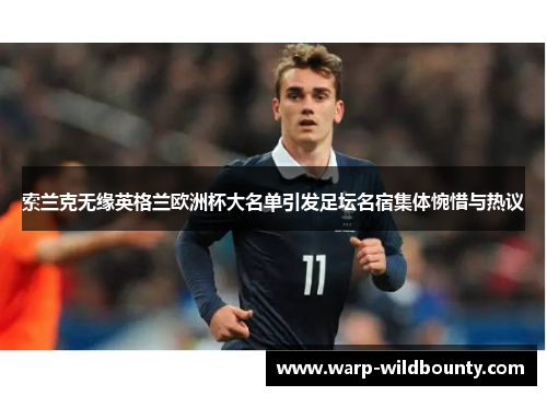 索兰克无缘英格兰欧洲杯大名单引发足坛名宿集体惋惜与热议 索兰克无缘英格兰欧洲杯大名单引发足坛名宿集体惋惜与热议