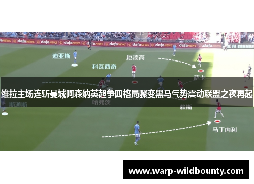 维拉主场连斩曼城阿森纳英超争四格局骤变黑马气势震动联盟之夜再起 维拉主场连斩曼城阿森纳英超争四格局骤变黑马气势震动联盟之夜再起